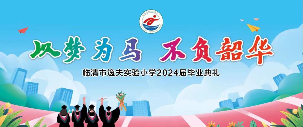 金芒果教育|臨清市逸夫實驗小學（本校）2024年“以夢為馬  不負韶華”畢業典禮紀實